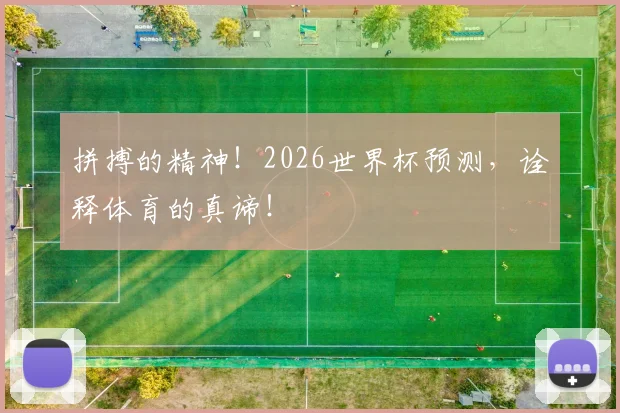 拼搏的精神！2026世界杯预测，诠释体育的真谛！