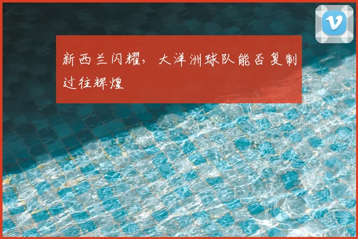 新西兰闪耀，大洋洲球队能否复制过往辉煌