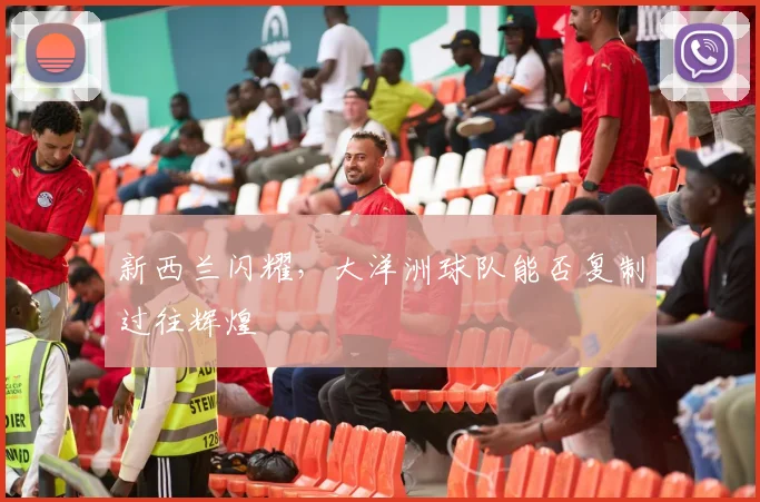 新西兰闪耀,大洋洲球队能否复制过往辉煌