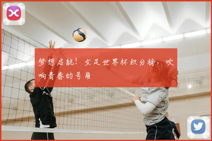梦想启航！女足世界杯积分榜，吹响青春的号角