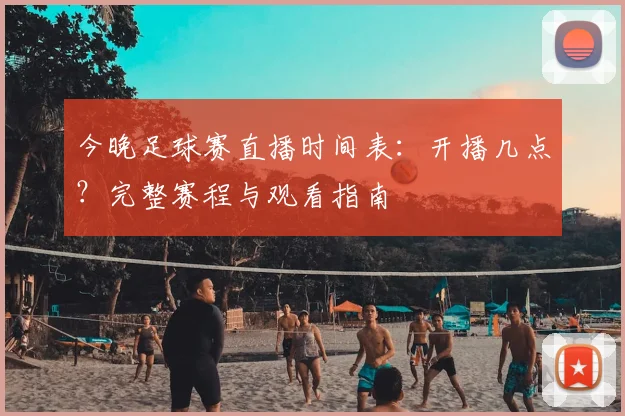 今晚足球赛直播时间表:开播几点?完整赛程与观看指南